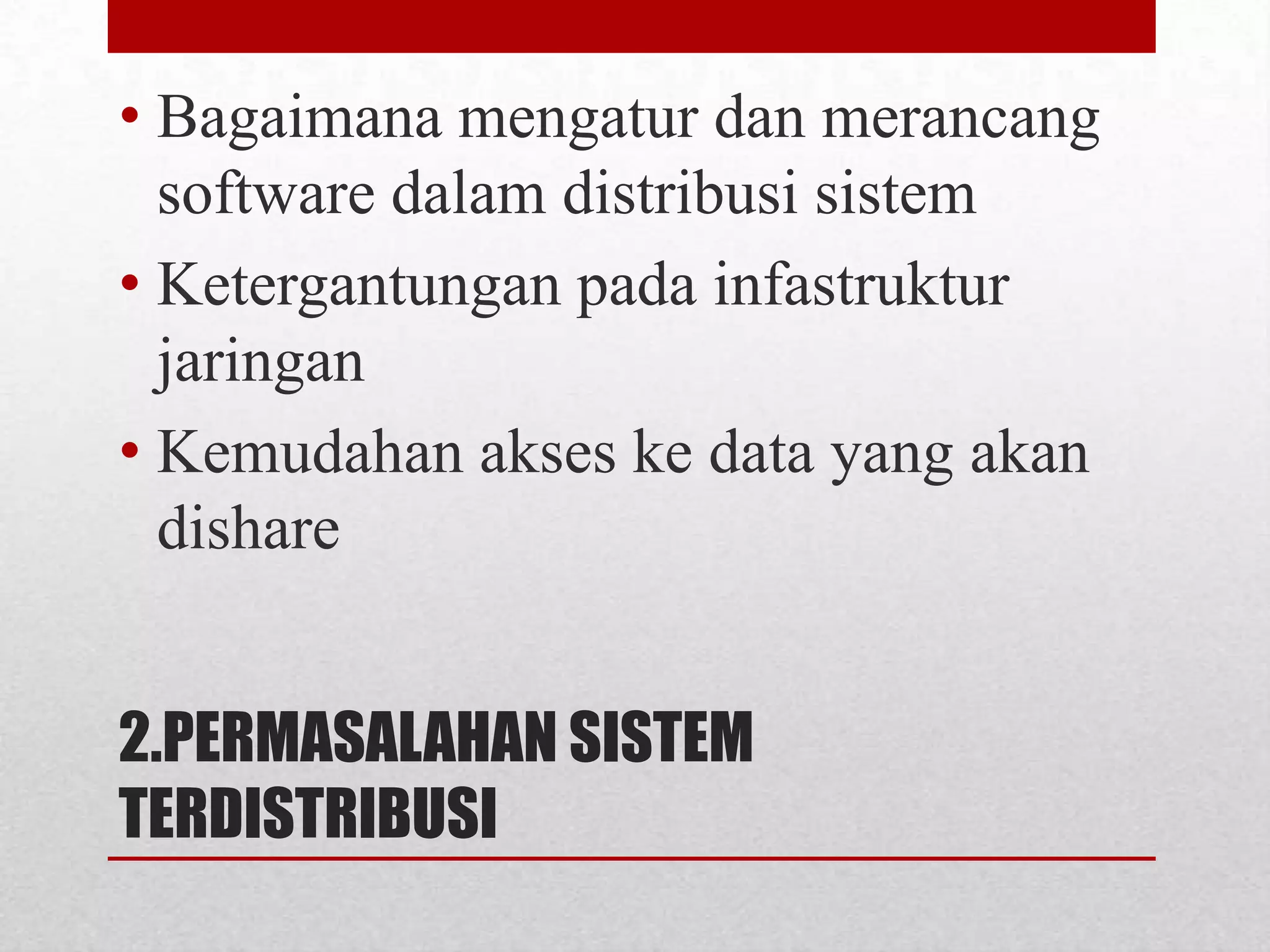 • Bagaimana mengatur dan merancang
  software dalam distribusi sistem
• Ketergantungan pada infastruktur
  jaringan
• Kemudahan akses ke data yang akan
  dishare


2.PERMASALAHAN SISTEM
TERDISTRIBUSI
 