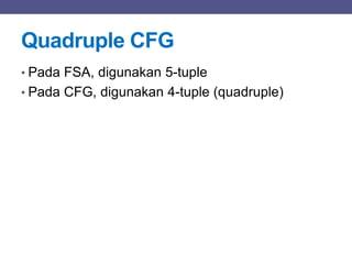 Quadruple CFG
• Pada FSA, digunakan 5-tuple
• Pada CFG, digunakan 4-tuple (quadruple)
 