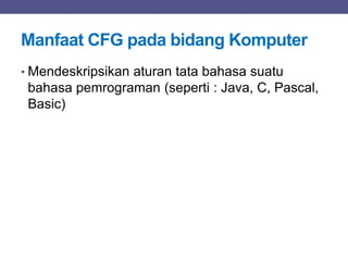 Manfaat CFG pada bidang Komputer
• Mendeskripsikan aturan tata bahasa suatu
bahasa pemrograman (seperti : Java, C, Pascal,
Basic)
 