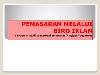 PEMASARAN MELALUI
BIRO IKLAN
a Program studi komunikasi universitas ‘Aisyiyah Yogyakarta
 