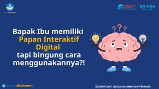 DIREKTORAT SEKOLAH MENENGAH PERTAMA
Bapak Ibu memiliki
Papan Interaktif
Digital
tapi bingung cara
menggunakannya?!
 