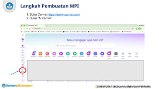 DIREKTORAT SEKOLAH MENENGAH PERTAMA
Langkah Pembuatan MPI
1. Buka Canva https://www.canva.com/
2. Buka “Ai canva”
 