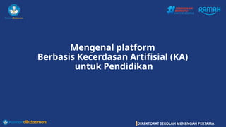DIREKTORAT SEKOLAH MENENGAH PERTAMA
Mengenal platform
Berbasis Kecerdasan Artifisial (KA)
untuk Pendidikan
 