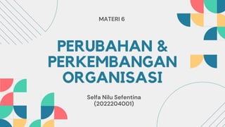 PERUBAHAN &
PERKEMBANGAN
ORGANISASI
Selfa Nilu Sefentina
(2022204001)
MATERI 6
 