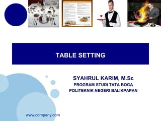 TABLE SETTING 
www.company.com 
SYAHRUL KARIM, M.Sc 
PROGRAM STUDI TATA BOGA 
POLITEKNIK NEGERI BALIKPAPAN 
 