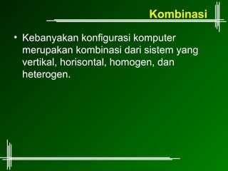 Kombinasi
• Kebanyakan konfigurasi komputer
  merupakan kombinasi dari sistem yang
  vertikal, horisontal, homogen, dan
  heterogen.
 
