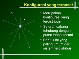 Konfigurasi yang terpusat
        • Merupakan
          konfigurasi yang
          terdistribusi
        • Seluruh cabang
          tehubung dengan
          pusat tanpa kecuali
        • Bentuk ini yang
          paling umum dari
          sistem terdistribusi
 