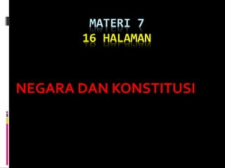 MATERI 7 
16 HALAMAN 
NEGARA DAN KONSTITUSI 
 