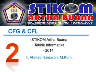 CFG & CFL
• STIKOM Artha Buana
• Teknik Informatika
• 2014
Ir. Ahmad Haidaroh, M.Kom.
 