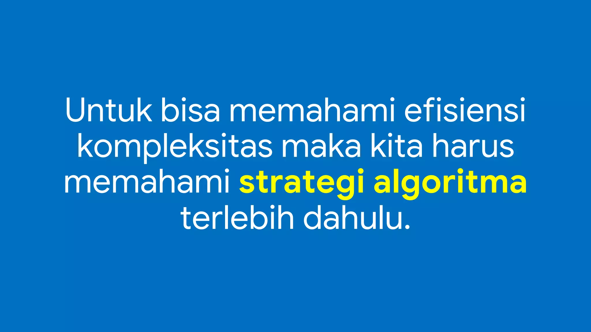Untuk bisa memahami efisiensi
kompleksitas maka kita harus
memahami strategi algoritma
terlebih dahulu.
 