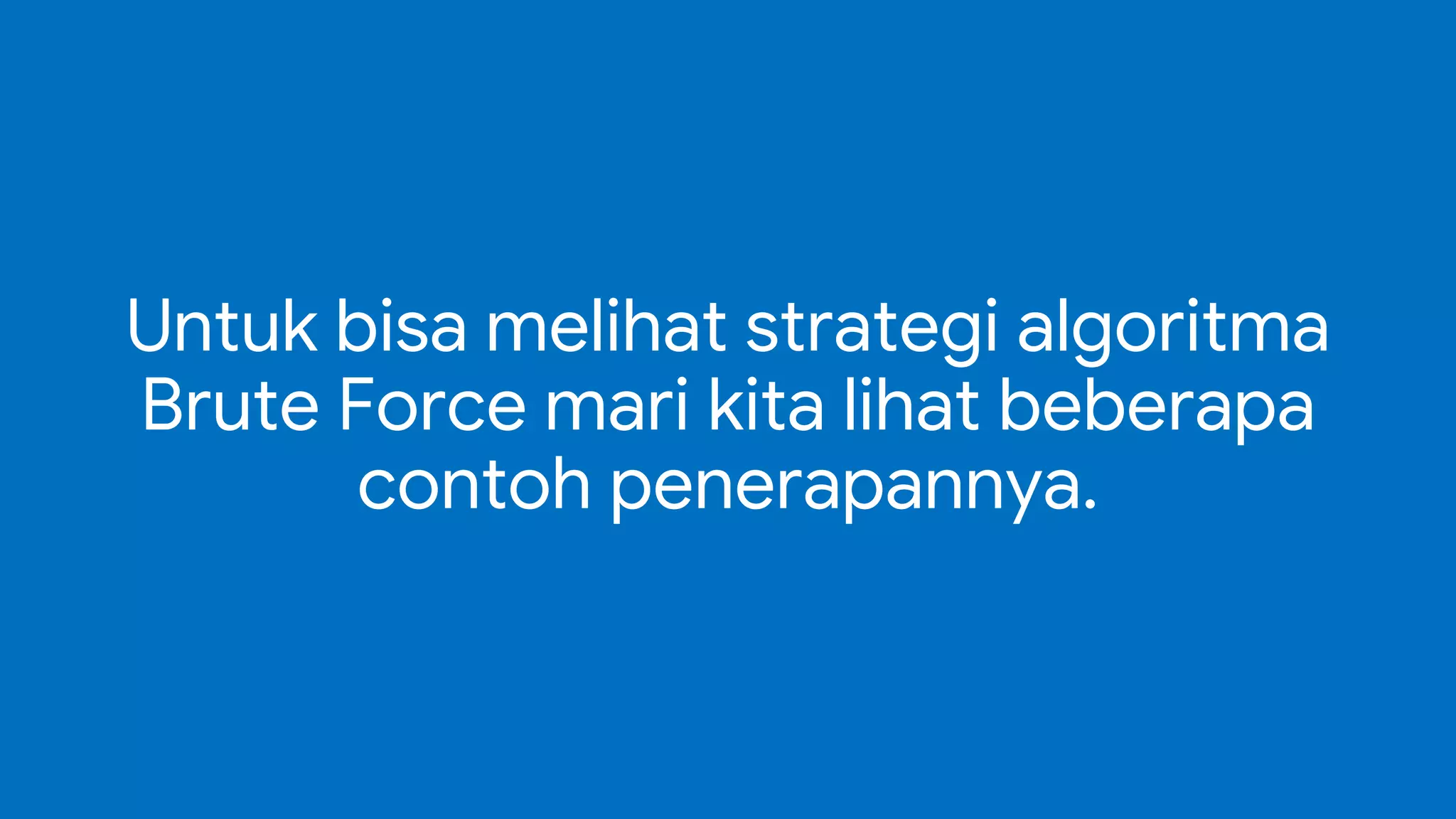 Untuk bisa melihat strategi algoritma
Brute Force mari kita lihat beberapa
contoh penerapannya.
Untuk bisa melihat strategi algoritma
Brute Force mari kita lihat beberapa
contoh penerapannya.
 