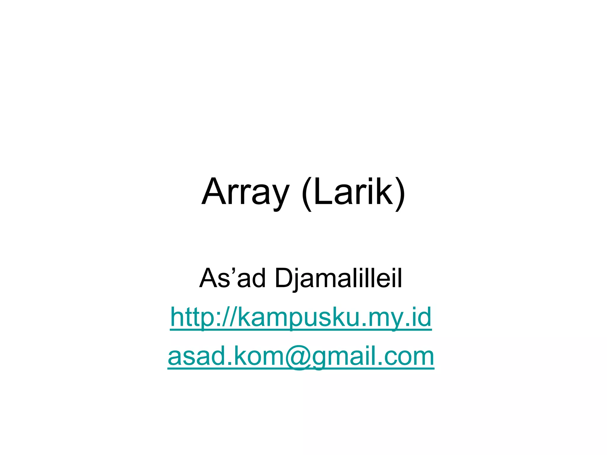 Array (Larik)
As’ad Djamalilleil
http://kampusku.my.id
asad.kom@gmail.com
 