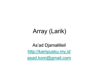 Array (Larik)
As’ad Djamalilleil
http://kampusku.my.id
asad.kom@gmail.com
 