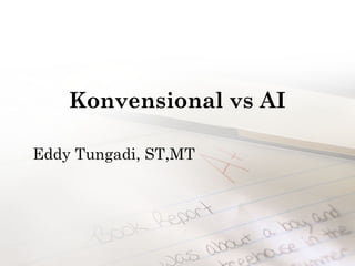Konvensional vs AI
Eddy Tungadi, ST,MT
 