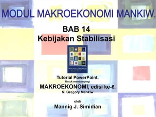 Chapter Fourteen 1
®
BAB 14
Kebijakan Stabilisasi
Tutorial PowerPoint
Untuk mendampingi
MAKROEKONOMI, edisi ke-6.
N. Gregory Mankiw
oleh
Mannig J. Simidian
 