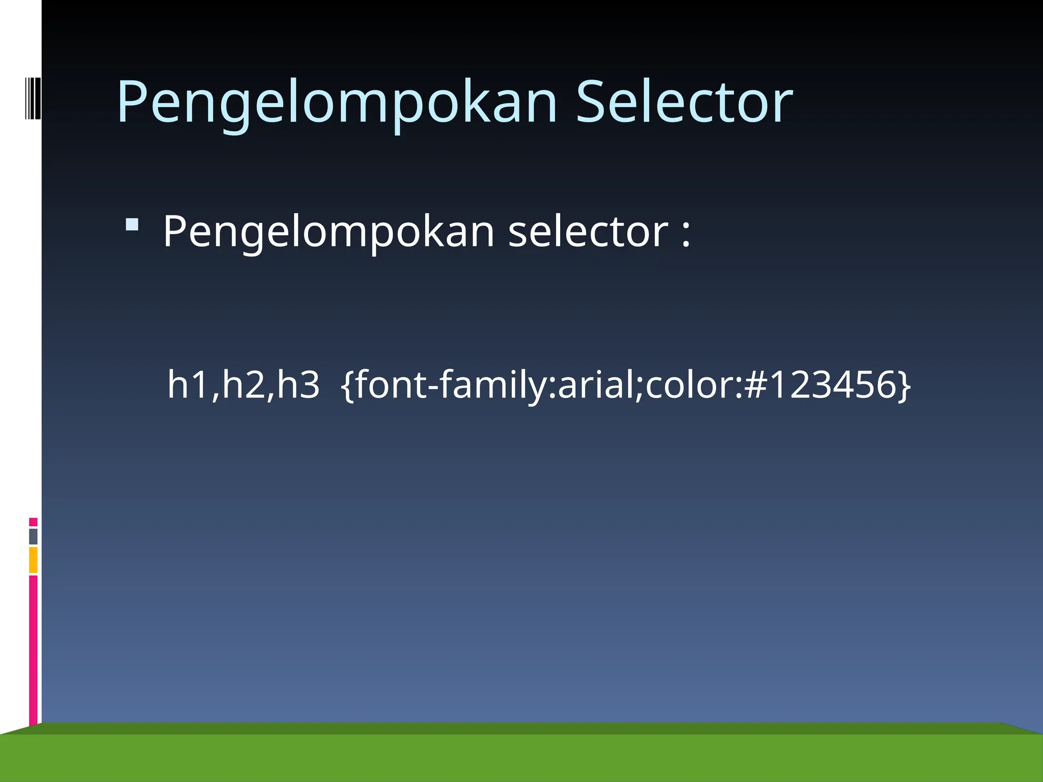 Pengelompokan Selector
 Pengelompokan selector :
h1,h2,h3 {font-family:arial;color:#123456}
 