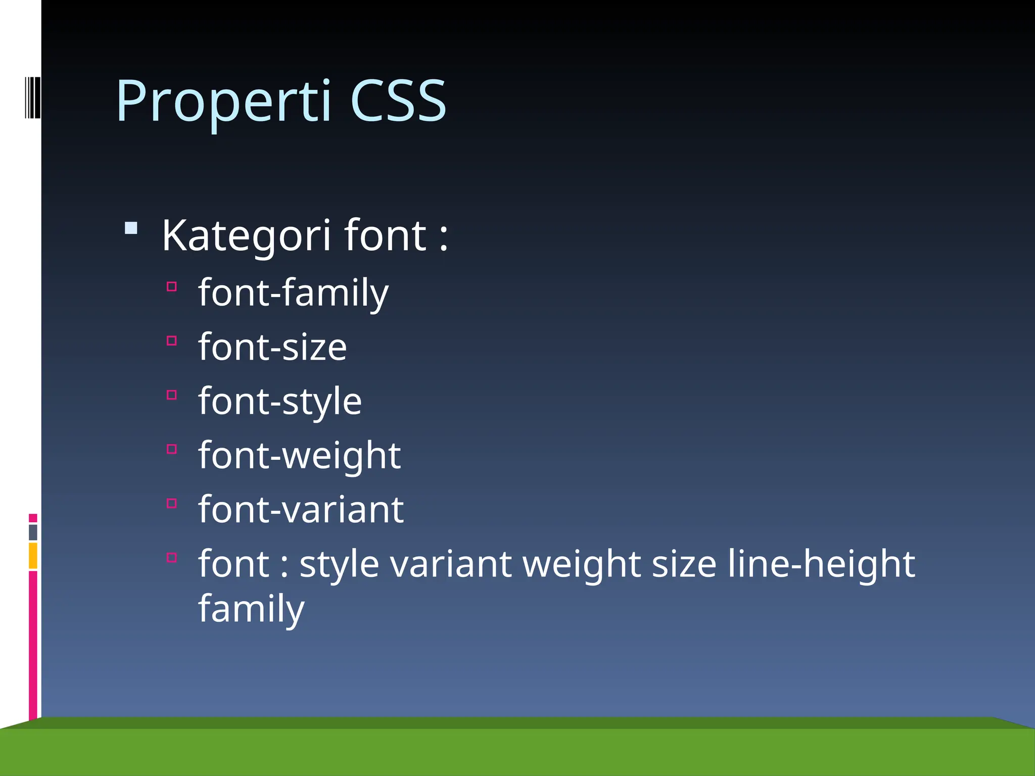 Properti CSS
 Kategori font :
 font-family
 font-size
 font-style
 font-weight
 font-variant
 font : style variant weight size line-height
family
 