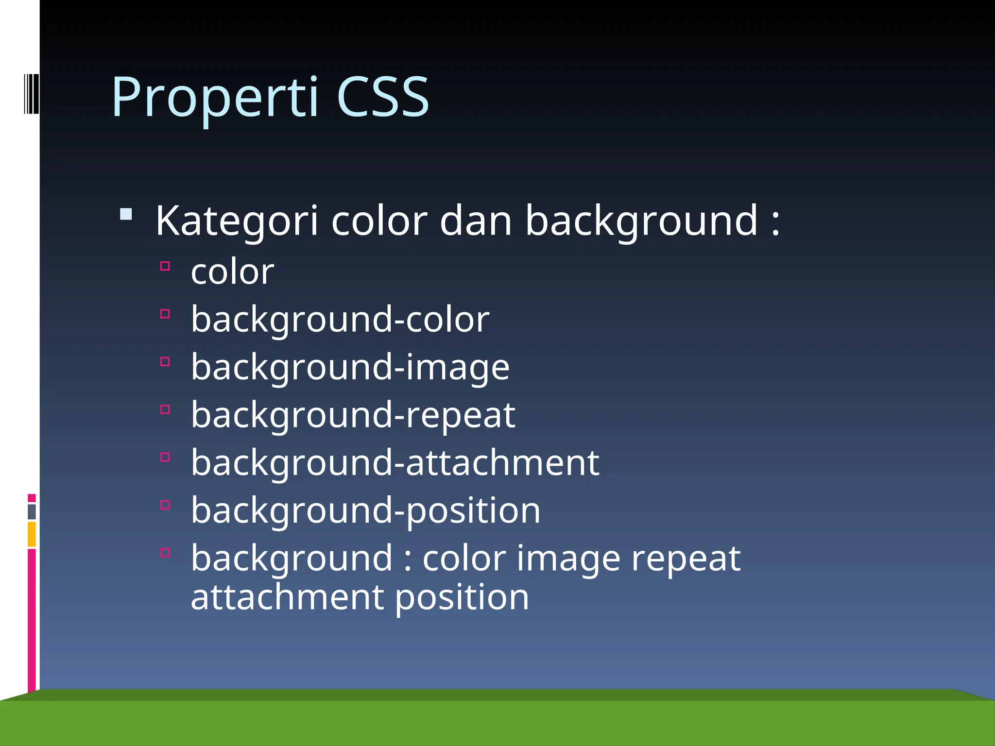 Properti CSS
 Kategori color dan background :
 color
 background-color
 background-image
 background-repeat
 background-attachment
 background-position
 background : color image repeat
attachment position
 