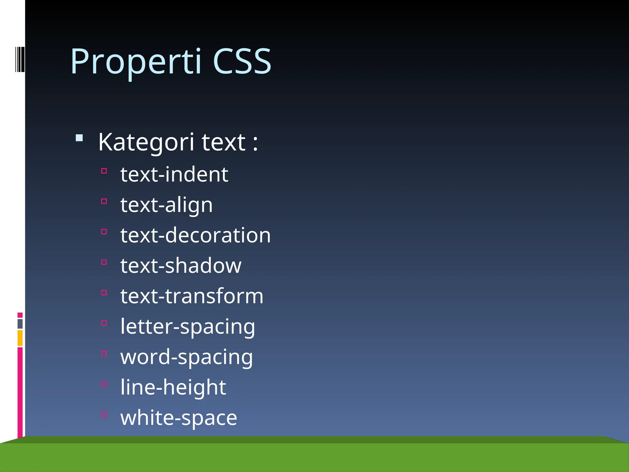 Properti CSS
 Kategori text :
 text-indent
 text-align
 text-decoration
 text-shadow
 text-transform
 letter-spacing
 word-spacing
 line-height
 white-space
 