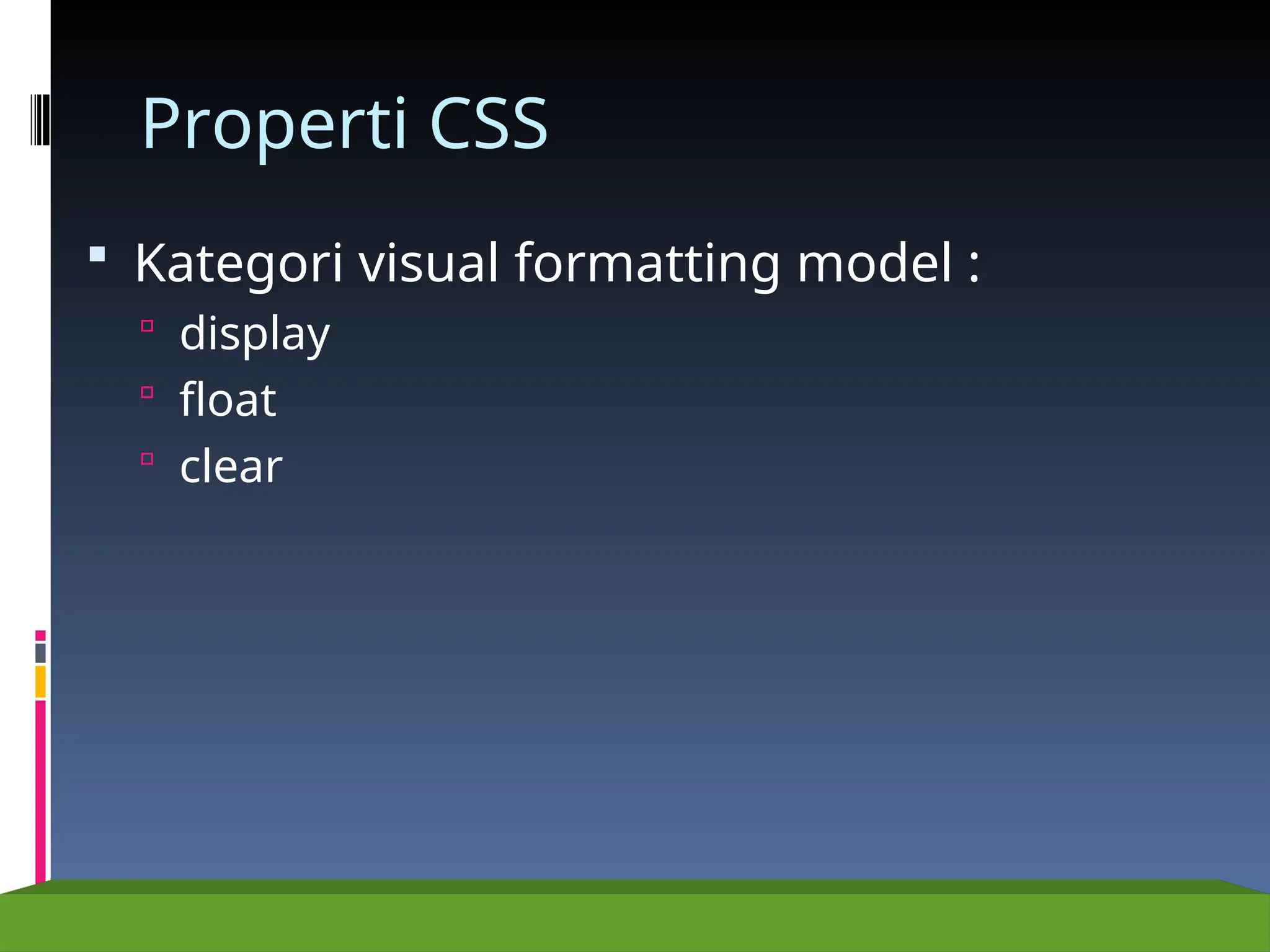 Properti CSS
 Kategori visual formatting model :
 display
 float
 clear
 