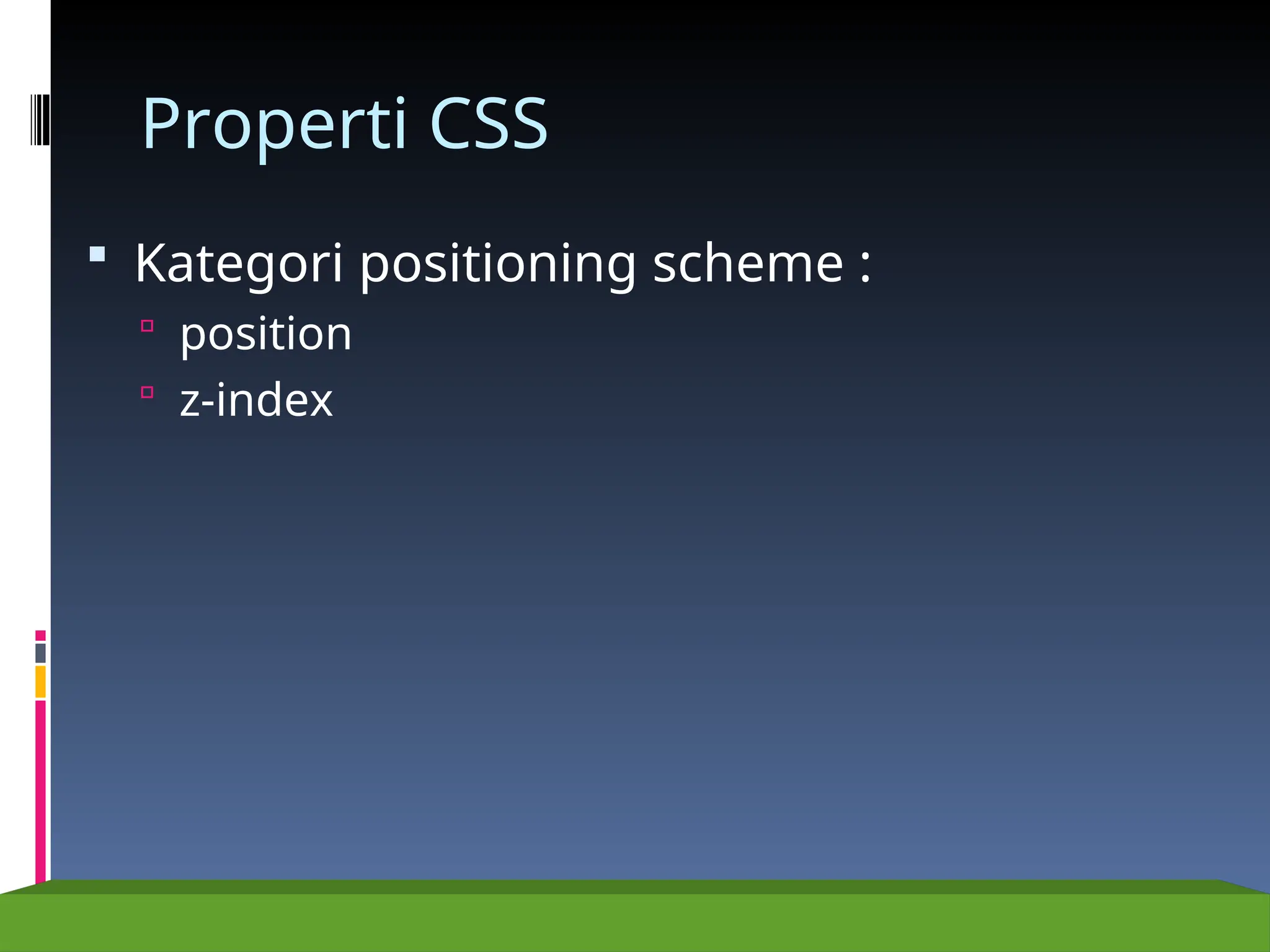 Properti CSS
 Kategori positioning scheme :
 position
 z-index
 