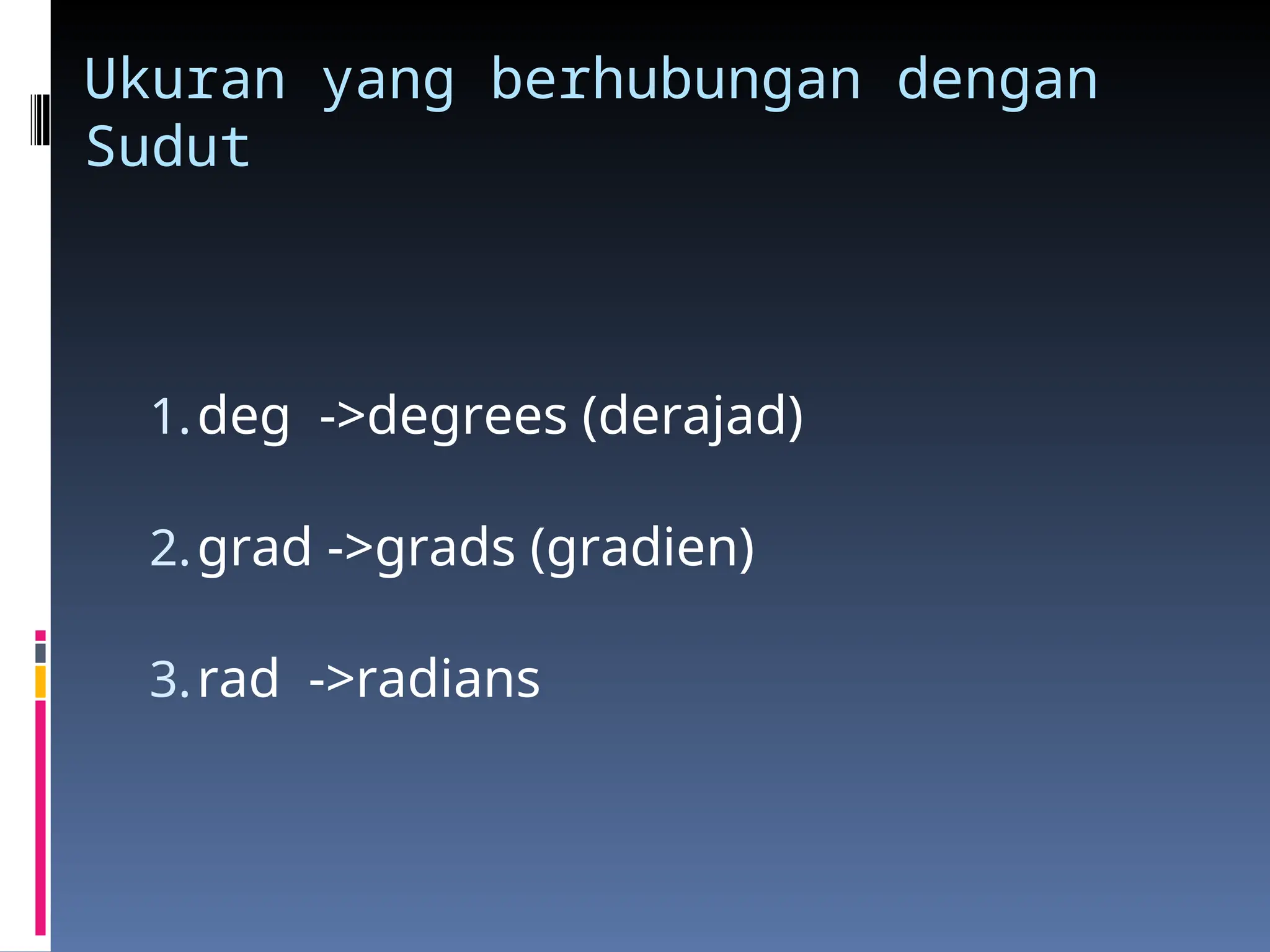 Ukuran yang berhubungan dengan
Sudut
1.deg ->degrees (derajad)
2.grad ->grads (gradien)
3.rad ->radians
 