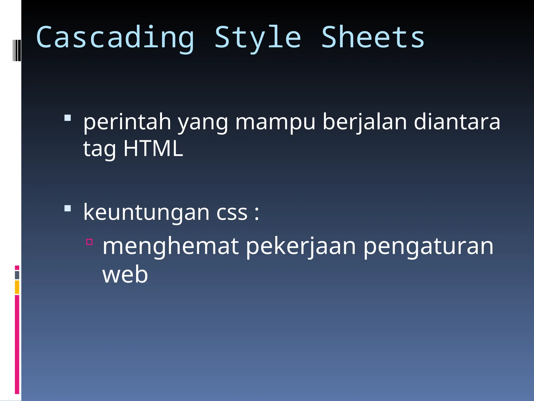 Cascading Style Sheets
 perintah yang mampu berjalan diantara
tag HTML
 keuntungan css :
 menghemat pekerjaan pengaturan
web
 