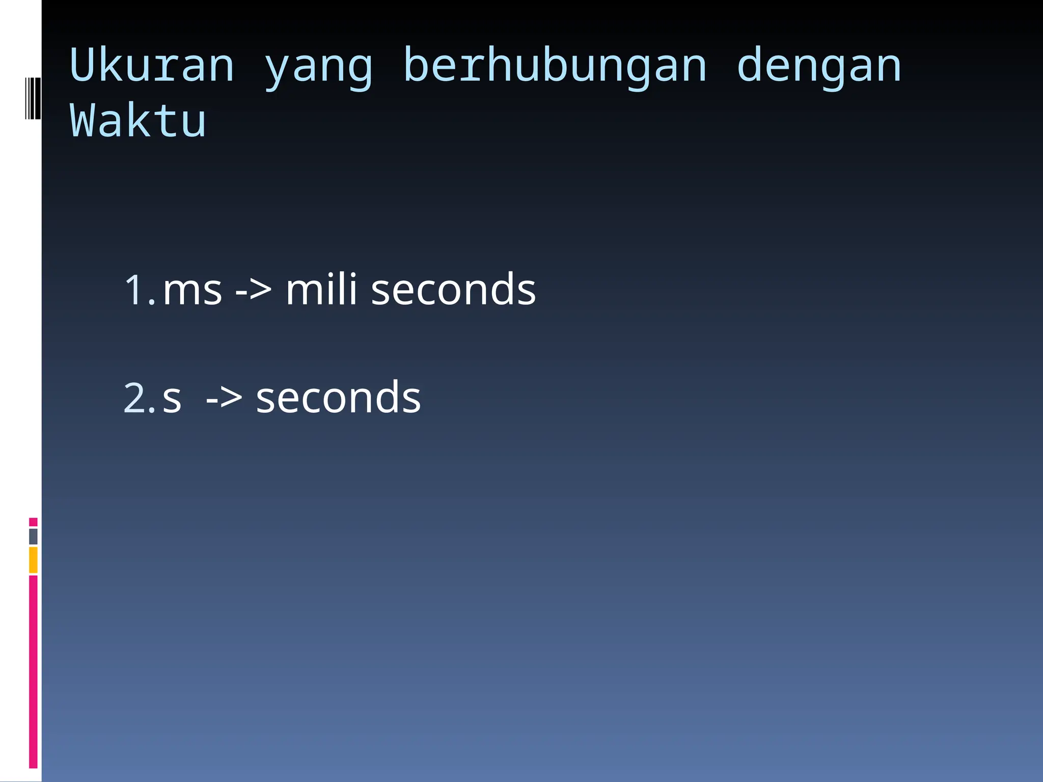 Ukuran yang berhubungan dengan
Waktu
1.ms -> mili seconds
2.s -> seconds
 
