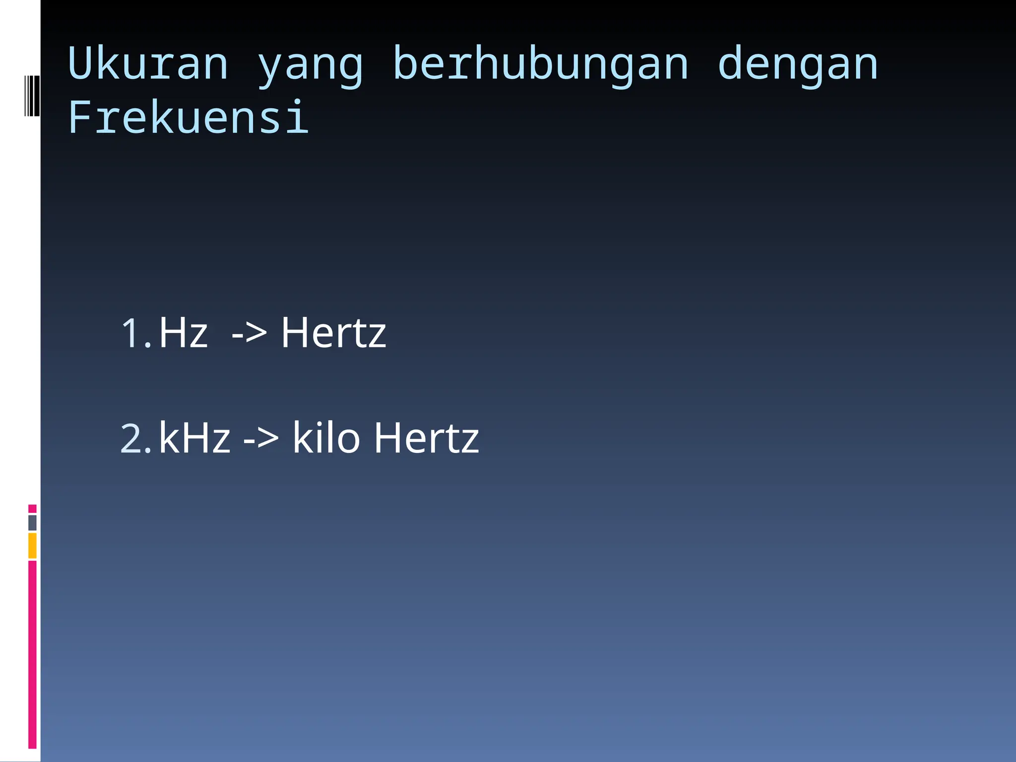 Ukuran yang berhubungan dengan
Frekuensi
1.Hz -> Hertz
2.kHz -> kilo Hertz
 