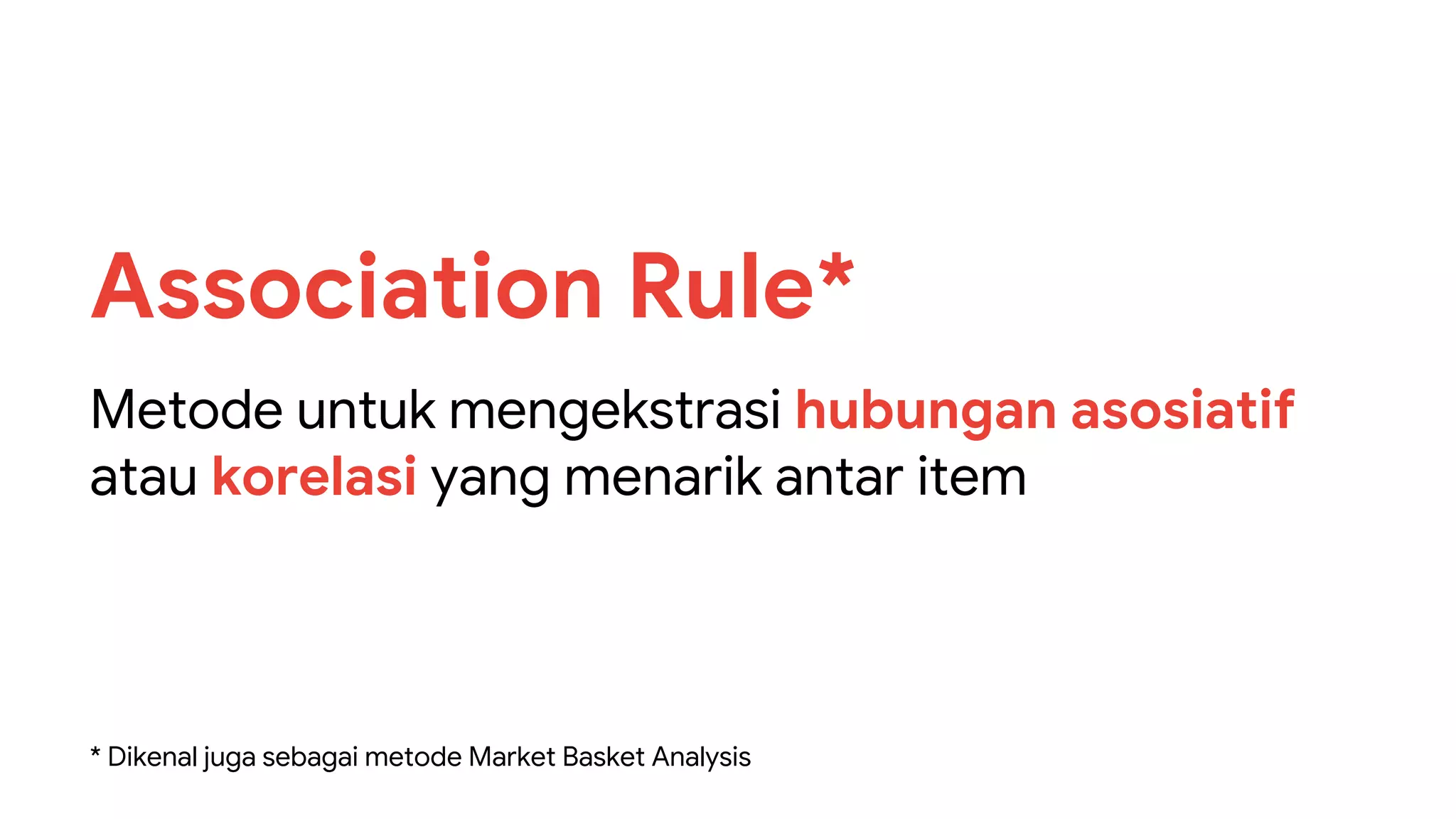 Metode untuk mengekstrasi hubungan asosiatif
atau korelasi yang menarik antar item
Association Rule*
* Dikenal juga sebagai metode Market Basket Analysis
 