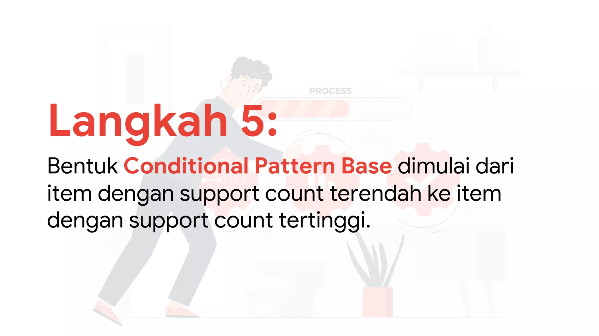 Langkah 5:
Bentuk Conditional Pattern Base dimulai dari
item dengan support count terendah ke item
dengan support count tertinggi.
 