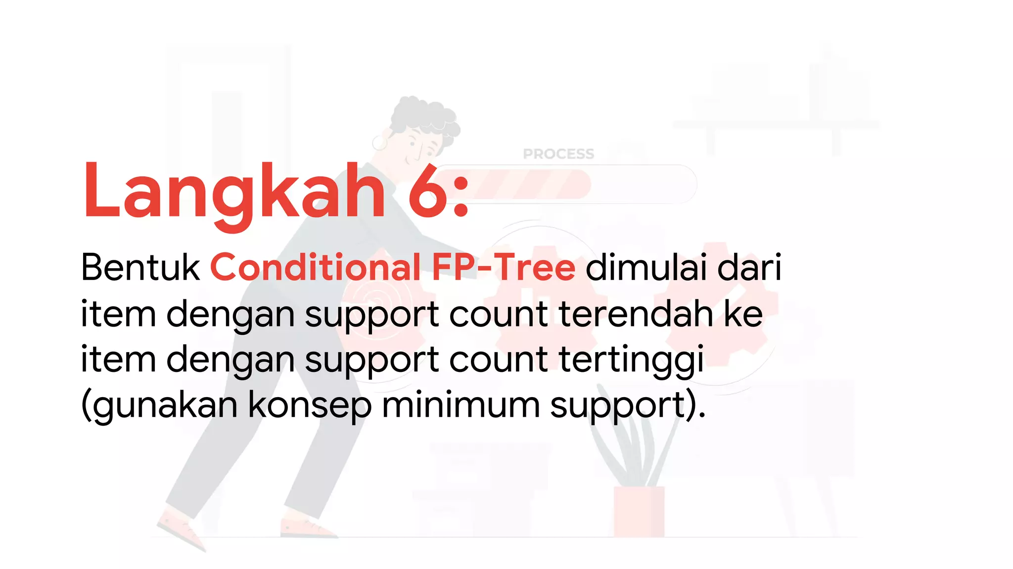 Langkah 6:
Bentuk Conditional FP-Tree dimulai dari
item dengan support count terendah ke
item dengan support count tertinggi
(gunakan konsep minimum support).
 