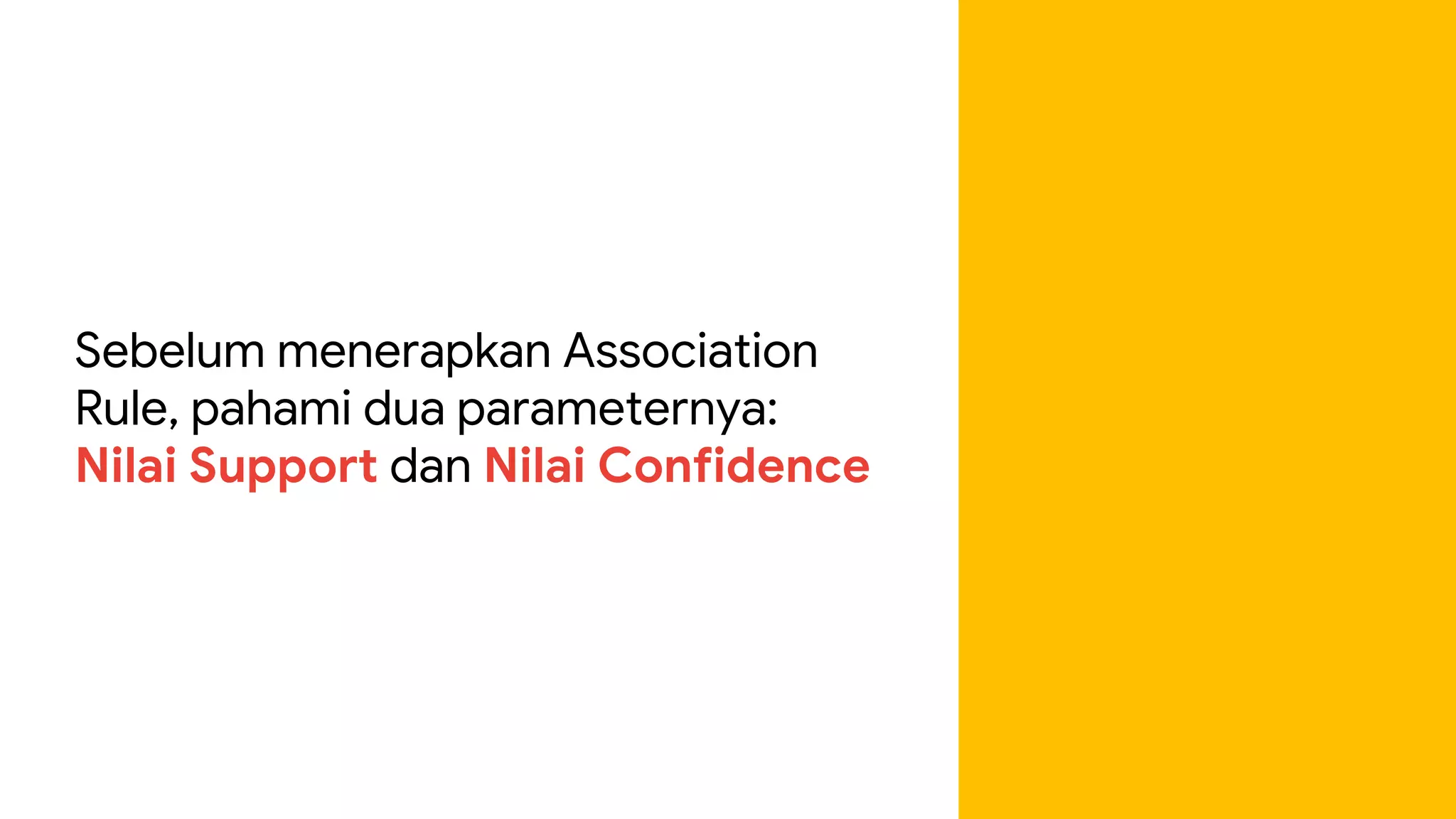 Sebelum menerapkan Association
Rule, pahami dua parameternya:
Nilai Support dan Nilai Confidence
 