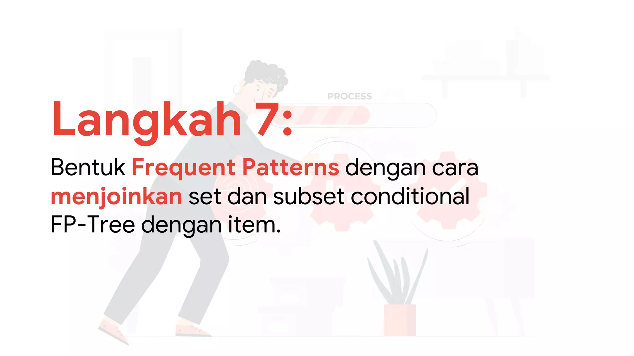 Langkah 7:
Bentuk Frequent Patterns dengan cara
menjoinkan set dan subset conditional
FP-Tree dengan item.
 