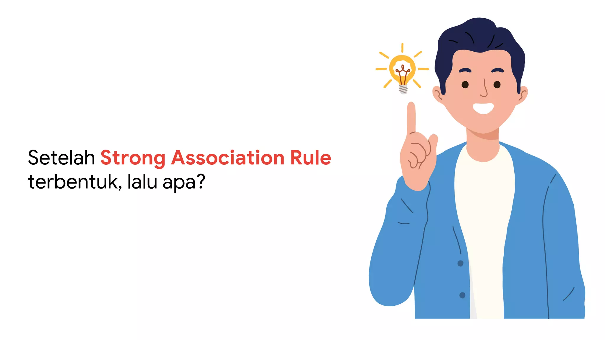 Setelah Strong Association Rule
terbentuk, lalu apa?
 