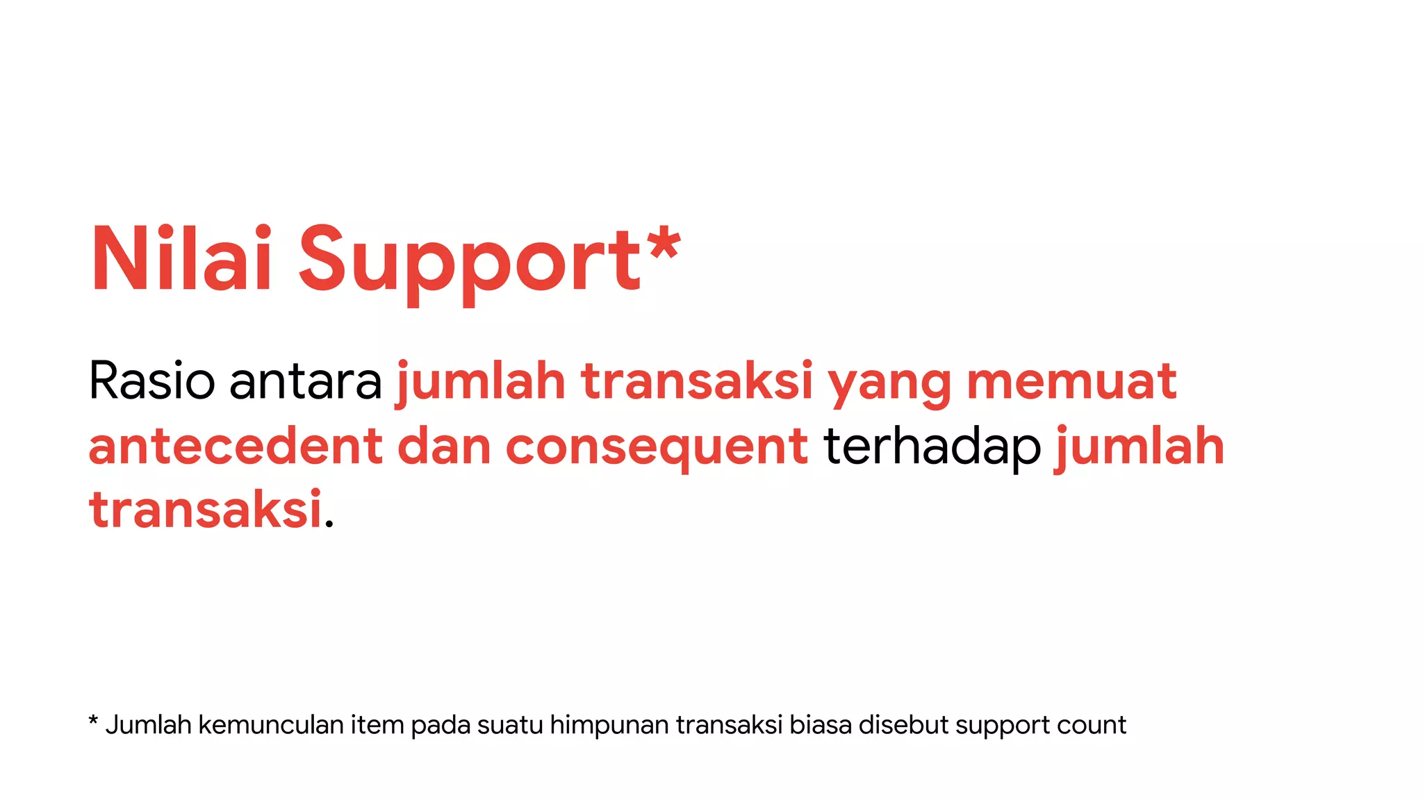 Rasio antara jumlah transaksi yang memuat
antecedent dan consequent terhadap jumlah
transaksi.
Nilai Support*
* Jumlah kemunculan item pada suatu himpunan transaksi biasa disebut support count
 