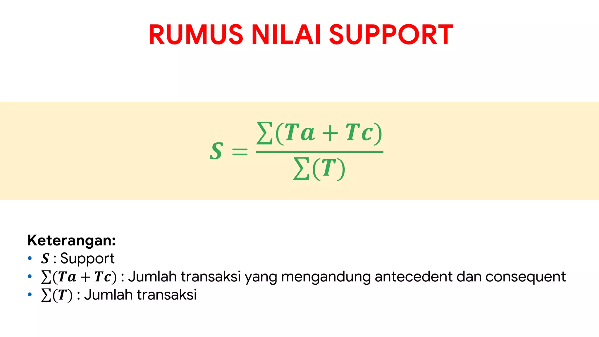 RUMUS NILAI SUPPORT
𝑺 =
∑(𝑻𝒂 + 𝑻𝒄)
∑(𝑻)
Keterangan:
• 𝑺 : Support
• ∑(𝑻𝒂 + 𝑻𝒄) : Jumlah transaksi yang mengandung antecedent dan consequent
• ∑(𝑻) : Jumlah transaksi
 