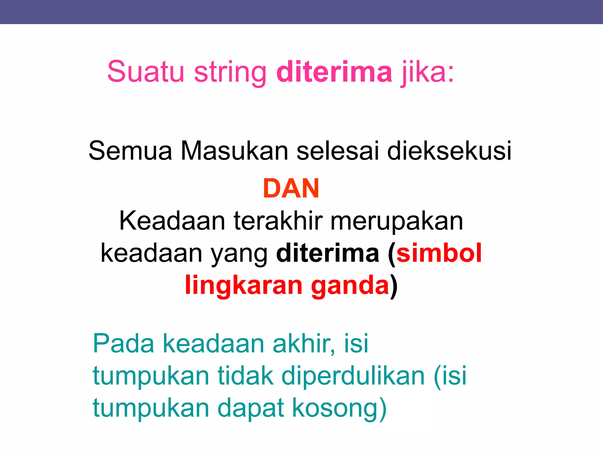 Suatu string diterima jika:
DAN
Keadaan terakhir merupakan
keadaan yang diterima (simbol
lingkaran ganda)
Pada keadaan akhir, isi
tumpukan tidak diperdulikan (isi
tumpukan dapat kosong)
Semua Masukan selesai dieksekusi
 