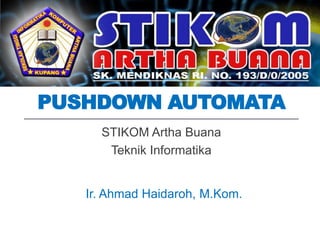 PUSHDOWN AUTOMATA
STIKOM Artha Buana
Teknik Informatika
Ir. Ahmad Haidaroh, M.Kom.
 