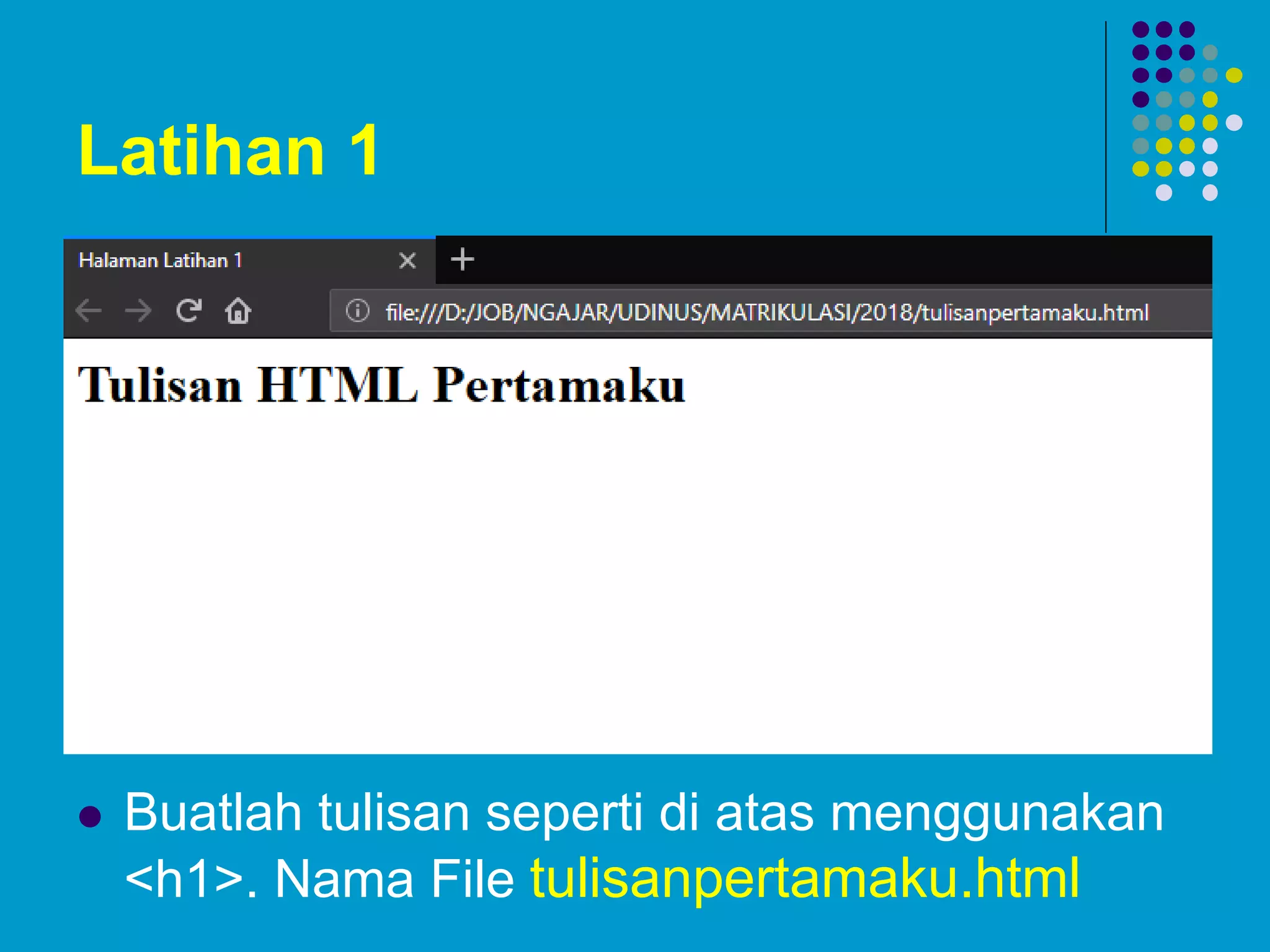 Latihan 1
 Buatlah tulisan seperti di atas menggunakan
<h1>. Nama File tulisanpertamaku.html
 