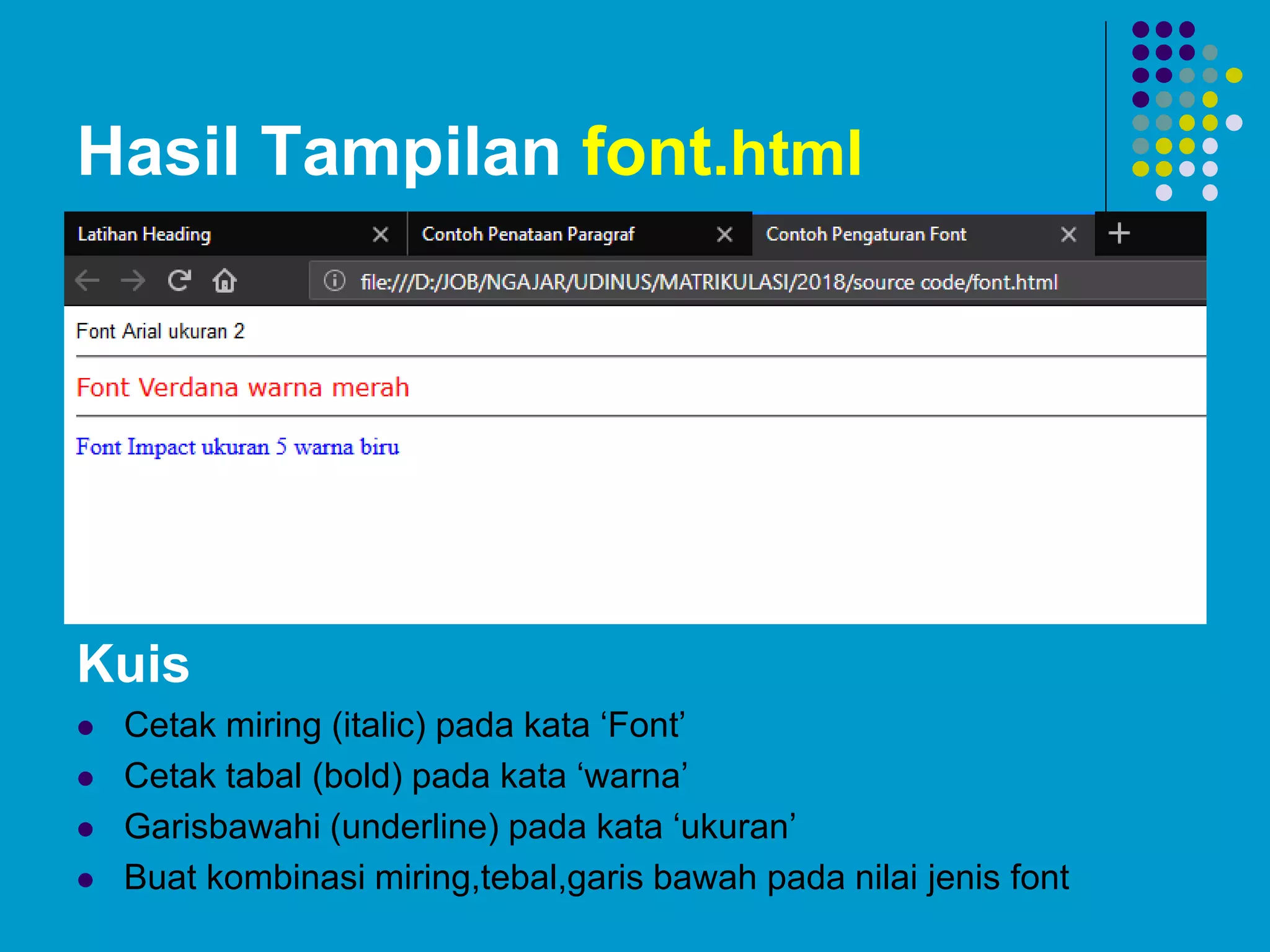 Hasil Tampilan font.html
Kuis
 Cetak miring (italic) pada kata ‘Font’
 Cetak tabal (bold) pada kata ‘warna’
 Garisbawahi (underline) pada kata ‘ukuran’
 Buat kombinasi miring,tebal,garis bawah pada nilai jenis font
 