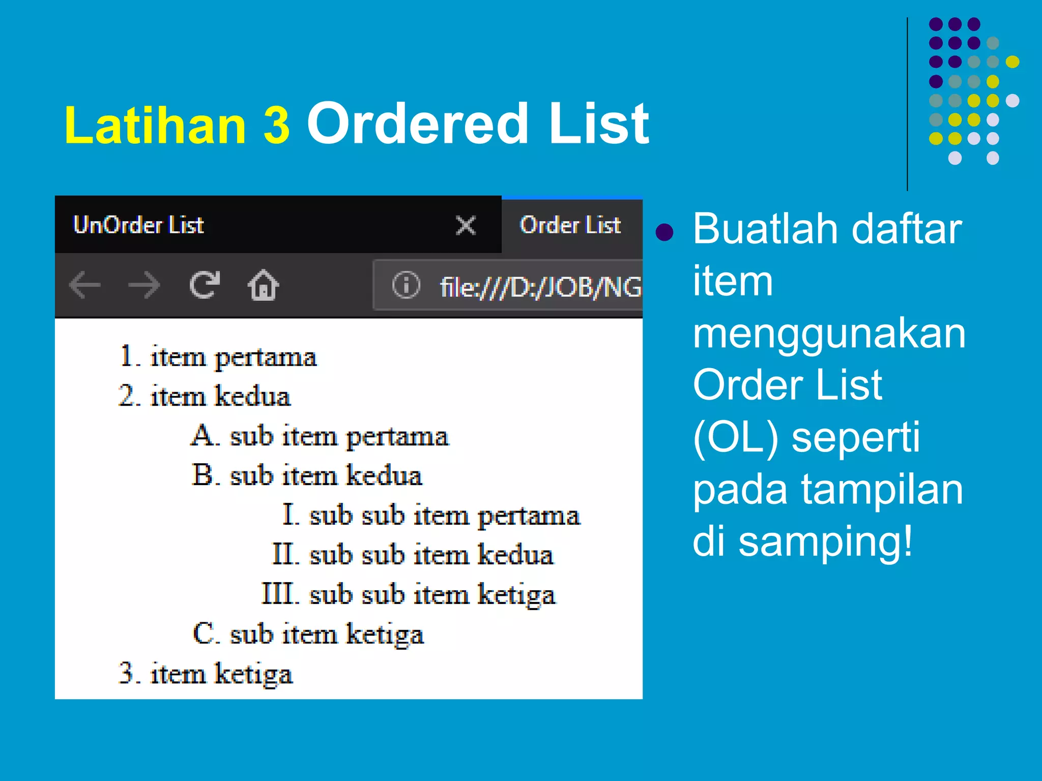 Latihan 3 Ordered List
 Buatlah daftar
item
menggunakan
Order List
(OL) seperti
pada tampilan
di samping!
 