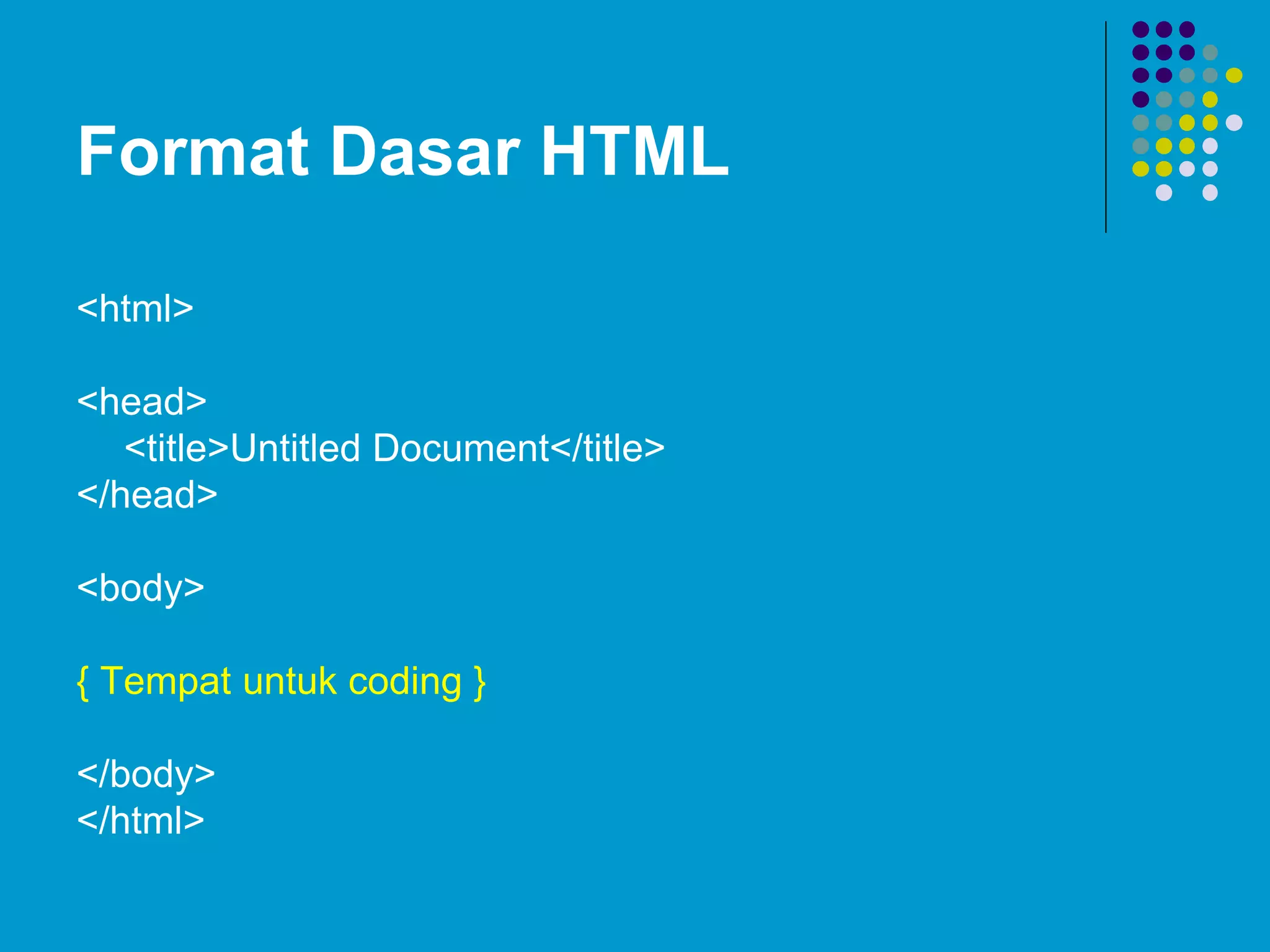Format Dasar HTML
<html>
<head>
<title>Untitled Document</title>
</head>
<body>
{ Tempat untuk coding }
</body>
</html>
 