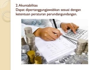 2.Akuntabilitas
Dapat dipertanggungjawabkan sesuai dengan
ketentuan peraturan perundangundangan.
 