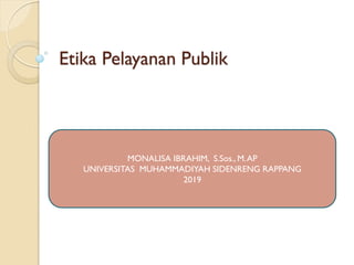 Etika Pelayanan Publik
MONALISA IBRAHIM, S.Sos., M.AP
UNIVERSITAS MUHAMMADIYAH SIDENRENG RAPPANG
2019
 