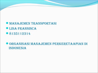 ManajeMen TransporTasi 
Lisa fransisca 
8135112314 
orGanisasi ManajeMen perKereTaapian Di 
inDonesia 
 
