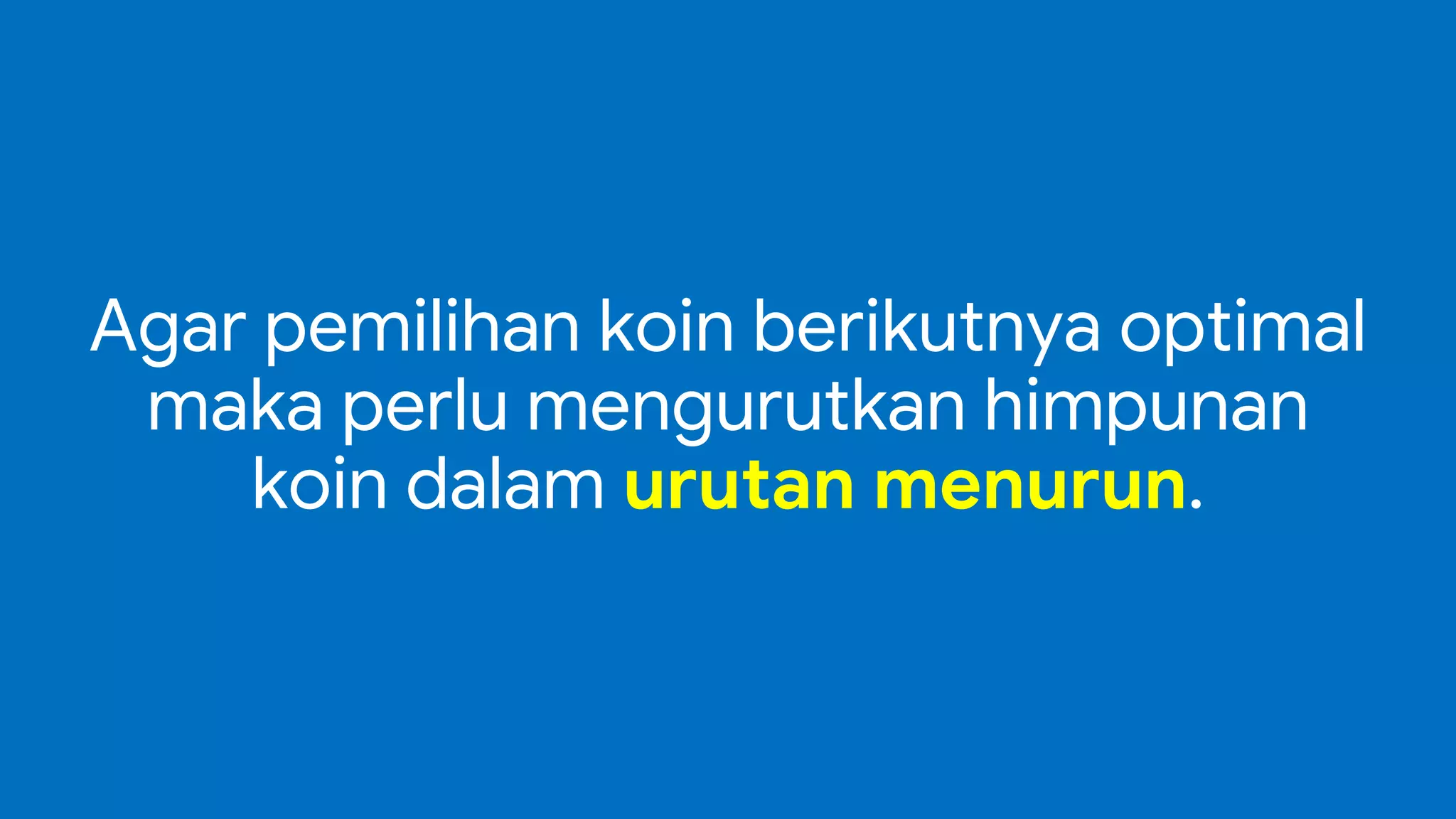 Agar pemilihan koin berikutnya optimal
maka perlu mengurutkan himpunan
koin dalam urutan menurun.
 