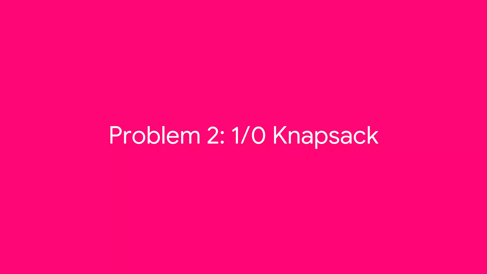 Problem 2: 1/0 Knapsack
 