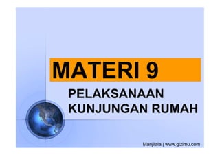 MATERI 9
 PELAKSANAAN
 KUNJUNGAN RUMAH

         Manjilala | www.gizimu.com
 