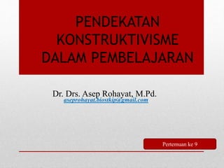 PENDEKATAN
KONSTRUKTIVISME
DALAM PEMBELAJARAN
aseprohayat.biostkip@gmail.com
Dr. Drs. Asep Rohayat, M.Pd.
Pertemuan ke 9
 